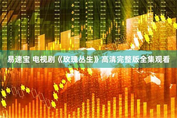 易速宝 电视剧《玫瑰丛生》高清完整版全集观看