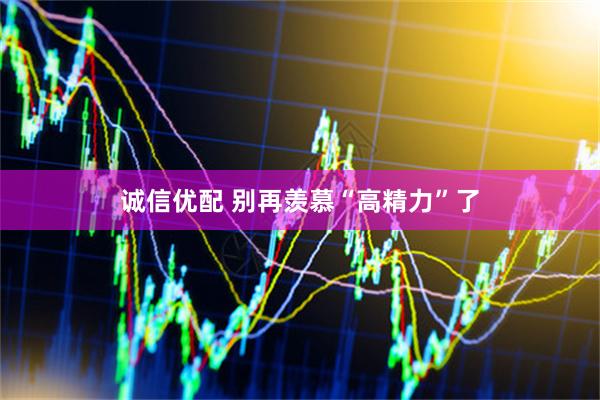诚信优配 别再羡慕“高精力”了