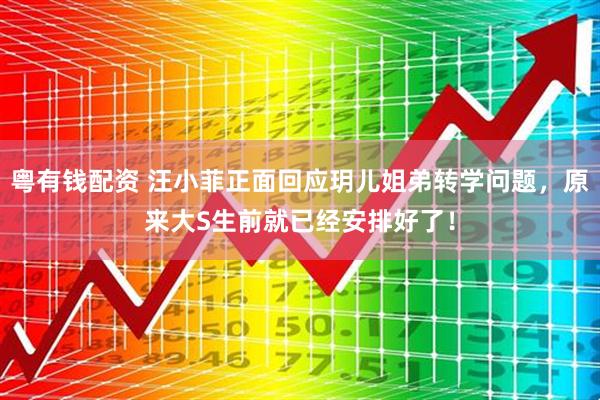 粤有钱配资 汪小菲正面回应玥儿姐弟转学问题，原来大S生前就已经安排好了！