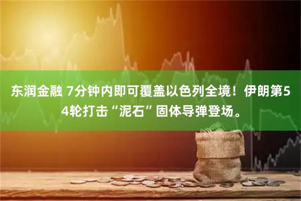东润金融 7分钟内即可覆盖以色列全境！伊朗第54轮打击“泥石”固体导弹登场。
