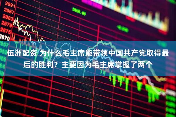 伍洲配资 为什么毛主席能带领中国共产党取得最后的胜利？主要因为毛主席掌握了两个