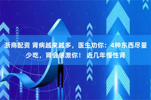 浙商配资 肾病越来越多，医生劝你：4种东西尽量少吃，肾会感激你！ 近几年慢性肾