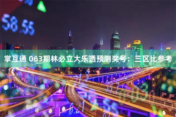 掌互通 063期林必立大乐透预测奖号：三区比参考