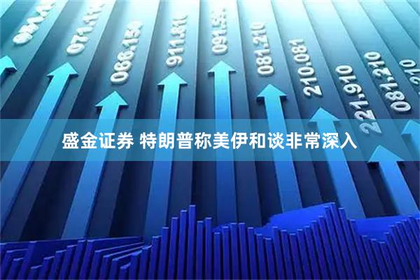 盛金证券 特朗普称美伊和谈非常深入