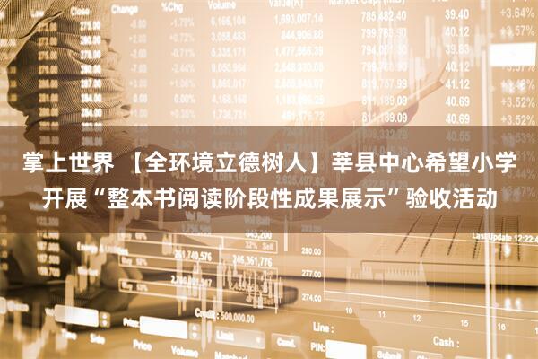 掌上世界 【全环境立德树人】莘县中心希望小学开展“整本书阅读阶段性成果展示”验收活动