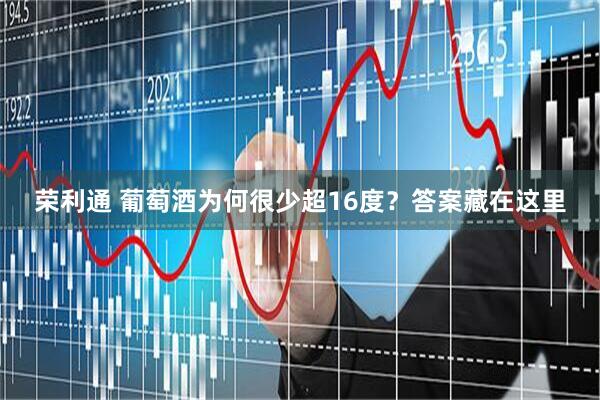 荣利通 葡萄酒为何很少超16度？答案藏在这里