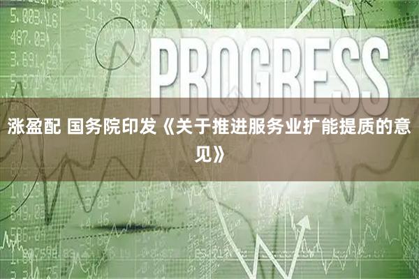 涨盈配 国务院印发《关于推进服务业扩能提质的意见》