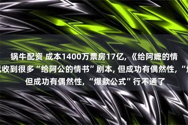 锅牛配资 成本1400万票房17亿, 《给阿嬷的情书》出品方总裁: 已收到很多“给阿公的情书”剧本, 但成功有偶然性, “爆款公式”行不通了
