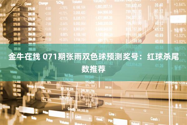 金牛在线 071期张雨双色球预测奖号：红球杀尾数推荐
