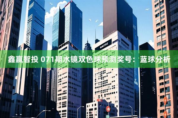 鑫赢智投 071期水镜双色球预测奖号：蓝球分析