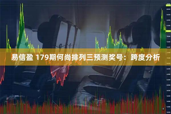 易信盈 179期何尚排列三预测奖号：跨度分析