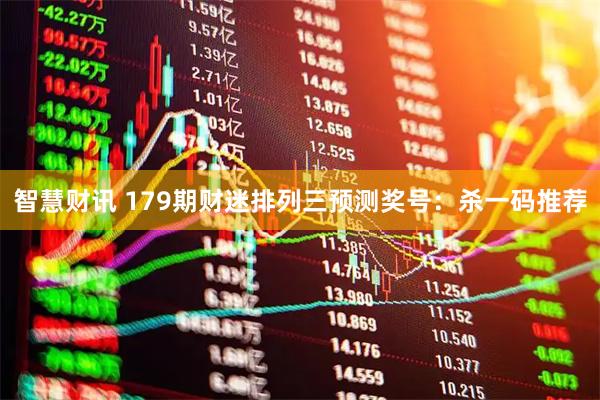 智慧财讯 179期财迷排列三预测奖号：杀一码推荐