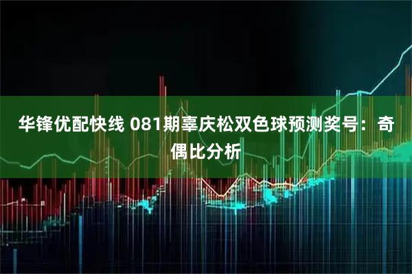 华锋优配快线 081期辜庆松双色球预测奖号：奇偶比分析