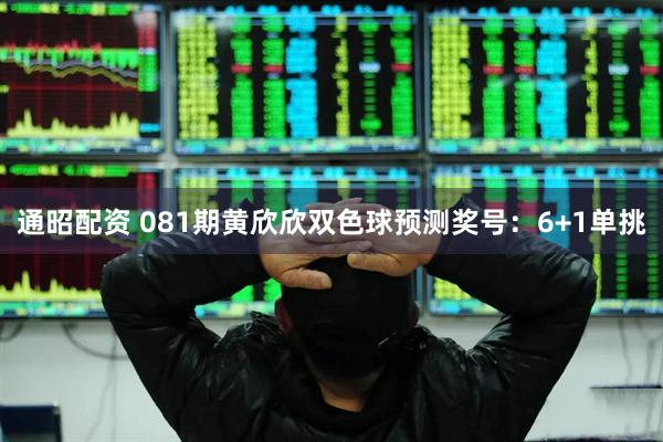 通昭配资 081期黄欣欣双色球预测奖号：6+1单挑