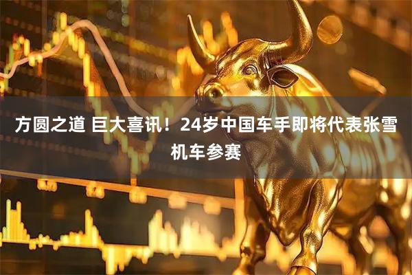 方圆之道 巨大喜讯！24岁中国车手即将代表张雪机车参赛