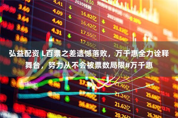 弘益配资 L百票之差遗憾落败，万千惠全力诠释舞台，努力从不会被票数局限#万千惠