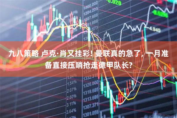九八策略 卢克·肖又挂彩! 曼联真的急了, 一月准备直接压哨抢走德甲队长?