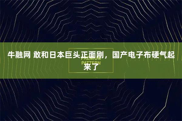 牛融网 敢和日本巨头正面刚，国产电子布硬气起来了
