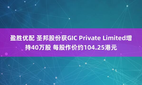盈胜优配 圣邦股份获GIC Private Limited增持40万股 每股作价约104.25港元