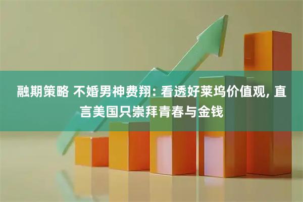 融期策略 不婚男神费翔: 看透好莱坞价值观, 直言美国只崇拜青春与金钱