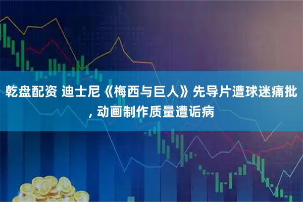 乾盘配资 迪士尼《梅西与巨人》先导片遭球迷痛批, 动画制作质量遭诟病