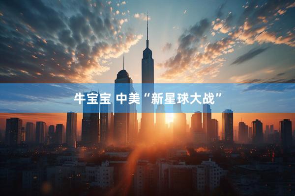 牛宝宝 中美“新星球大战”