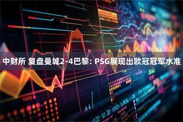 中财所 复盘曼城2-4巴黎: PSG展现出欧冠冠军水准